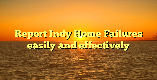 Report Indy Home Failures easily and effectively