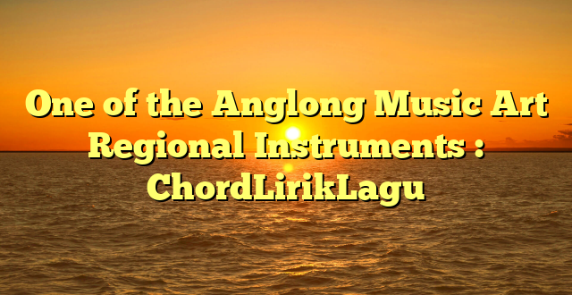 One of the Anglong Music Art Regional Instruments : ChordLirikLagu