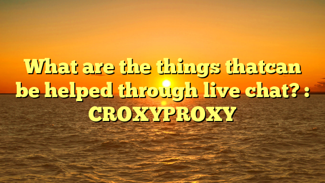 what-are-the-things-thatcan-be-helped-through-live-chat-croxyproxy