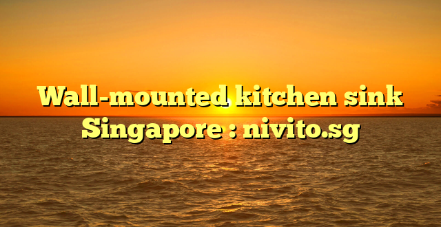 Wall-mounted kitchen sink Singapore : nivito.sg